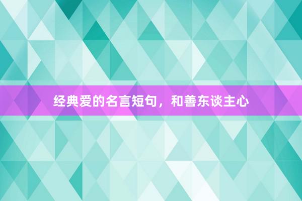 经典爱的名言短句，和善东谈主心