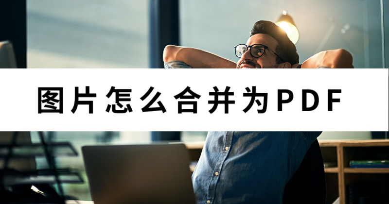 怎么合并文件夹里的图片为PDF？批量图片怎么转PDF？